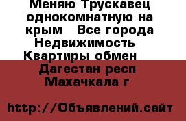 Меняю Трускавец однокомнатную на крым - Все города Недвижимость » Квартиры обмен   . Дагестан респ.,Махачкала г.